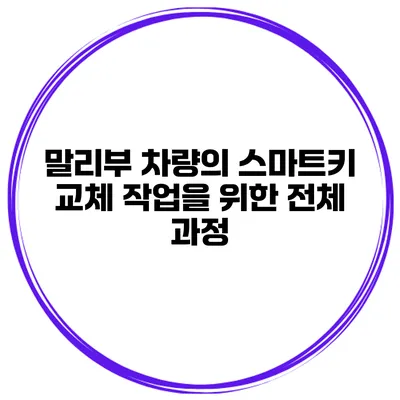 말리부 차량의 스마트키 교체 작업을 위한 전체 과정