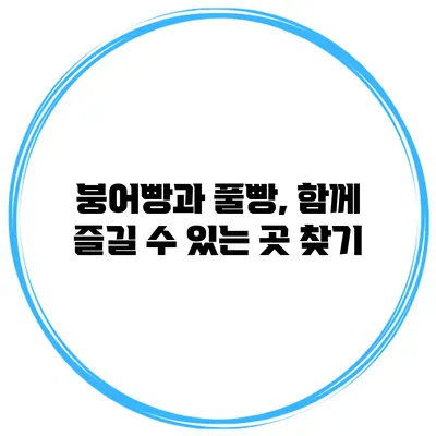 붕어빵과 풀빵, 함께 즐길 수 있는 곳 찾기