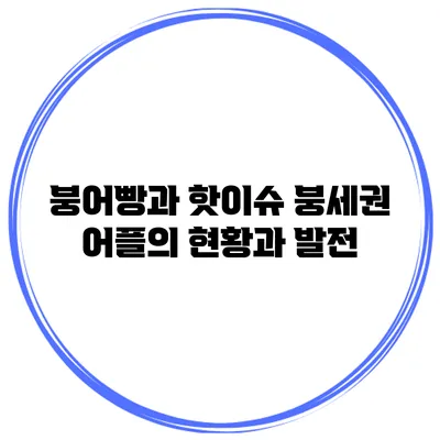 붕어빵과 핫이슈 붕세권 어플의 현황과 발전