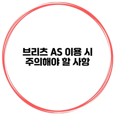 브리츠 A/S 이용 시 주의해야 할 사항