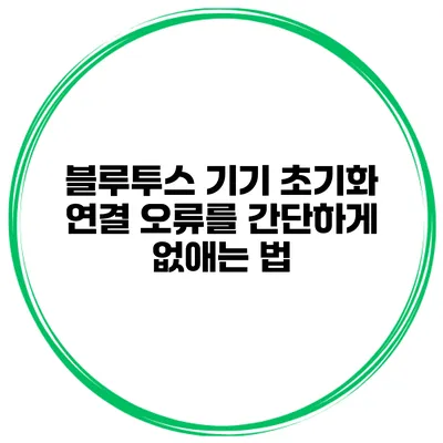 블루투스 기기 초기화 연결 오류를 간단하게 없애는 법