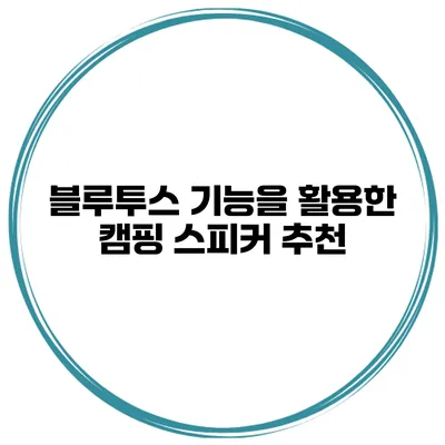 블루투스 기능을 활용한 캠핑 스피커 추천