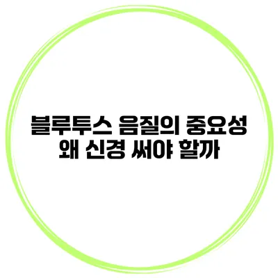 블루투스 음질의 중요성 왜 신경 써야 할까?