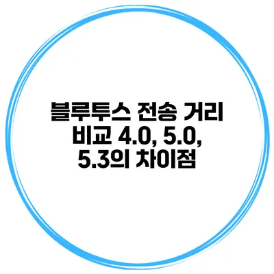 블루투스 전송 거리 비교 4.0, 5.0, 5.3의 차이점