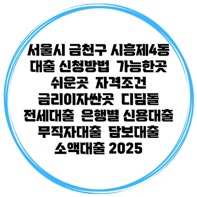 서울시 금천구 시흥제4동 대출 신청방법 | 가능한곳 쉬운곳 | 자격조건 | 금리이자싼곳 | 디딤돌 | 전세대출 | 은행별 신용대출 | 무직자대출 | 담보대출 | 소액대출 2025