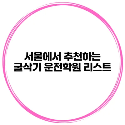 서울에서 추천하는 굴삭기 운전학원 리스트