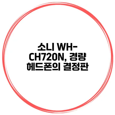 소니 WH-CH720N, 경량 헤드폰의 결정판