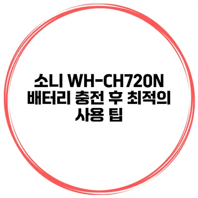 소니 WH-CH720N 배터리 충전 후 최적의 사용 팁