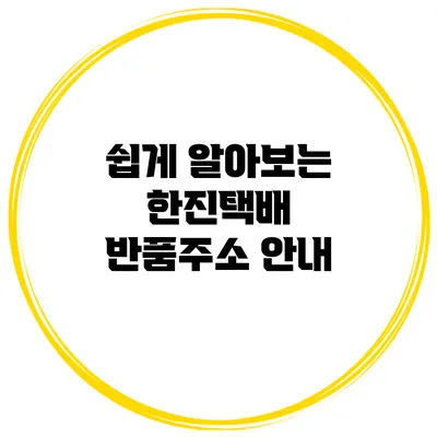 쉽게 알아보는 한진택배 반품주소 안내