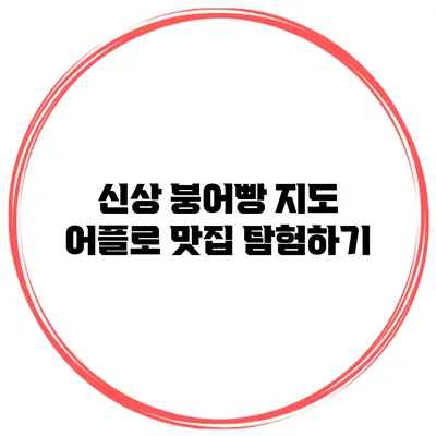 신상 붕어빵 지도 어플로 맛집 탐험하기