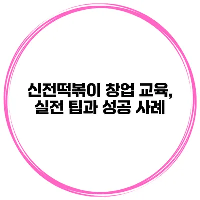 신전떡볶이 창업 교육, 실전 팁과 성공 사례