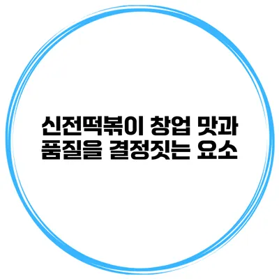 신전떡볶이 창업 맛과 품질을 결정짓는 요소