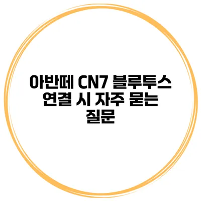 아반떼 CN7 블루투스 연결 시 자주 묻는 질문
