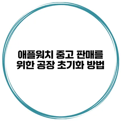 애플워치 중고 판매를 위한 공장 초기화 방법