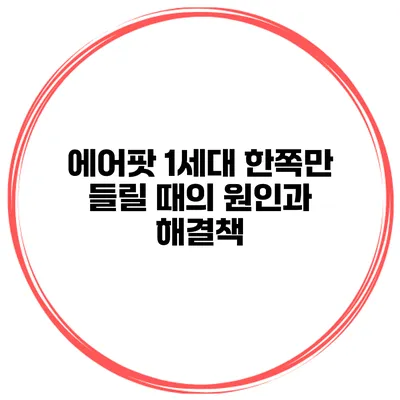 에어팟 1세대 한쪽만 들릴 때의 원인과 해결책