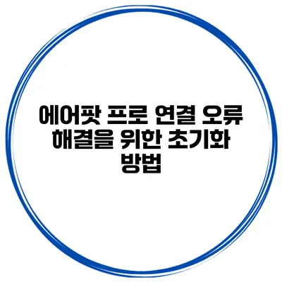 에어팟 프로 연결 오류 해결을 위한 초기화 방법