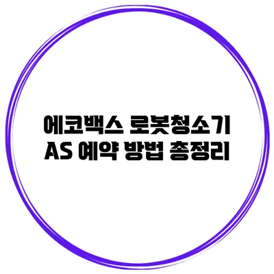 에코백스 로봇청소기 AS 예약 방법 총정리