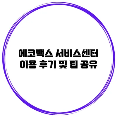 에코백스 서비스센터 이용 후기 및 팁 공유