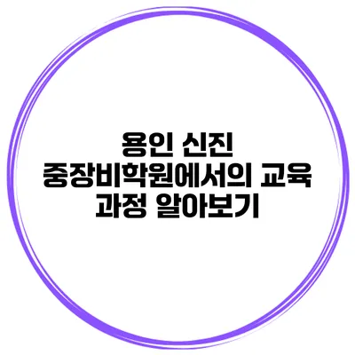 용인 신진 중장비학원에서의 교육 과정 알아보기