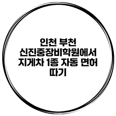 인천 부천 신진중장비학원에서 지게차 1종 자동 면허 따기