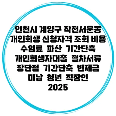 인천시 계양구 작전서운동 개인회생 신청자격 조회 비용 수임료 | 파산 | 기간단축 | 개인회생자대출 | 절차서류 | 장단점 | 기간단축 | 변제금 미납 | 청년 | 직장인 2025