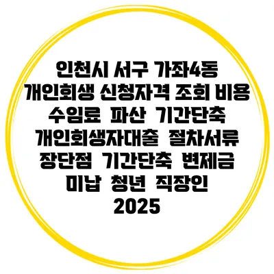 인천시 서구 가좌4동 개인회생 신청자격 조회 비용 수임료 | 파산 | 기간단축 | 개인회생자대출 | 절차서류 | 장단점 | 기간단축 | 변제금 미납 | 청년 | 직장인 2025