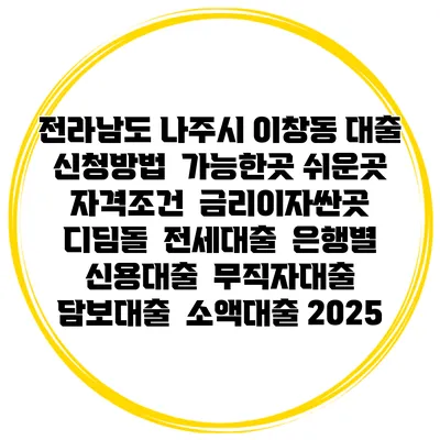 전라남도 나주시 이창동 대출 신청방법 | 가능한곳 쉬운곳 | 자격조건 | 금리이자싼곳 | 디딤돌 | 전세대출 | 은행별 신용대출 | 무직자대출 | 담보대출 | 소액대출 2025