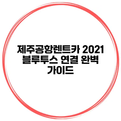 제주공항렌트카 2021 블루투스 연결 완벽 가이드
