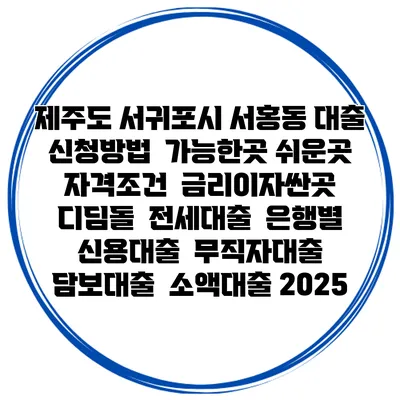 제주도 서귀포시 서홍동 대출 신청방법 | 가능한곳 쉬운곳 | 자격조건 | 금리이자싼곳 | 디딤돌 | 전세대출 | 은행별 신용대출 | 무직자대출 | 담보대출 | 소액대출 2025