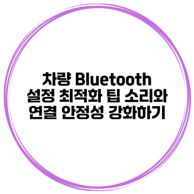 차량 Bluetooth 설정 최적화 팁 소리와 연결 안정성 강화하기