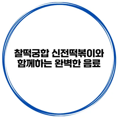 찰떡궁합 신전떡볶이와 함께하는 완벽한 음료