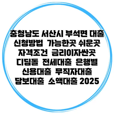 충청남도 서산시 부석면 대출 신청방법 | 가능한곳 쉬운곳 | 자격조건 | 금리이자싼곳 | 디딤돌 | 전세대출 | 은행별 신용대출 | 무직자대출 | 담보대출 | 소액대출 2025
