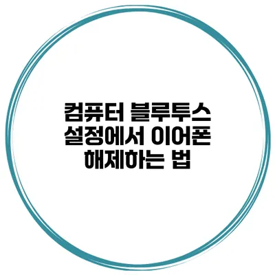 컴퓨터 블루투스 설정에서 이어폰 해제하는 법