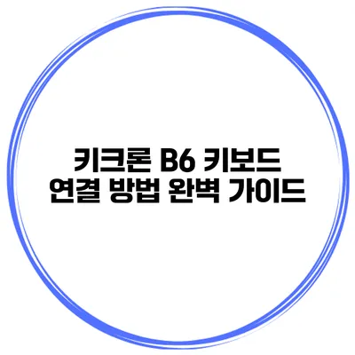 키크론 B6 키보드 연결 방법 완벽 가이드