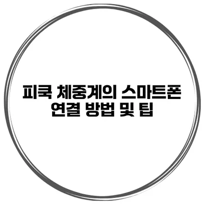 피쿡 체중계의 스마트폰 연결 방법 및 팁