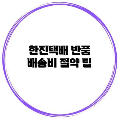 한진택배 반품 배송비 절약 팁