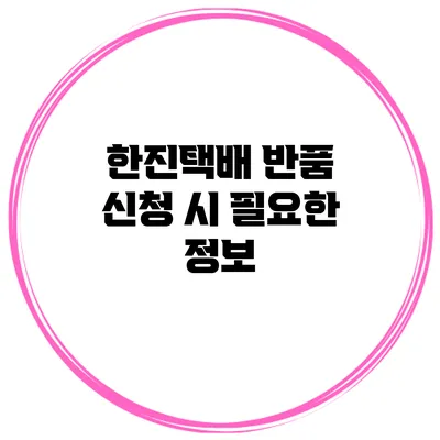 한진택배 반품 신청 시 필요한 정보