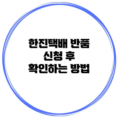 한진택배 반품 신청 후 확인하는 방법